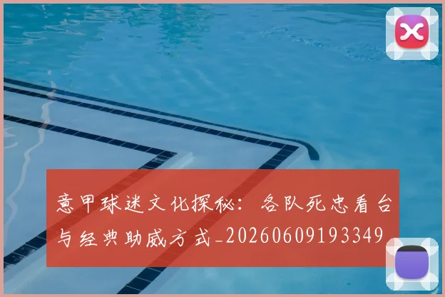 意甲球迷文化探秘:各队死忠看台与经典助威方式_20260609193349