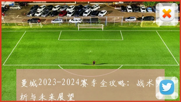 曼城2023-2024赛季全攻略：战术分析与未来展望