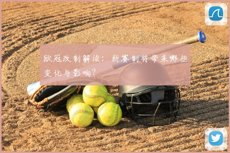 欧冠改制解读：新赛制将带来哪些变化与影响？