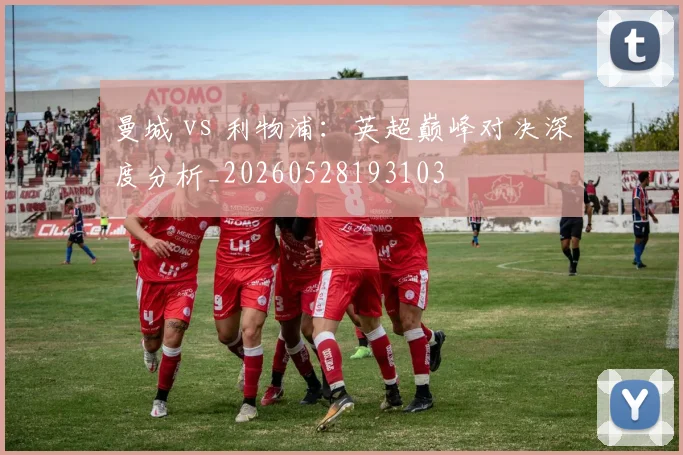 曼城 vs 利物浦：英超巅峰对决深度分析_20260528193103