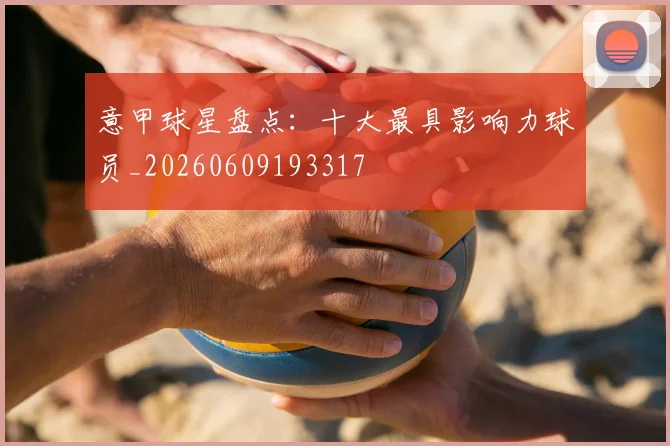 意甲球星盘点:十大最具影响力球员_20260609193317