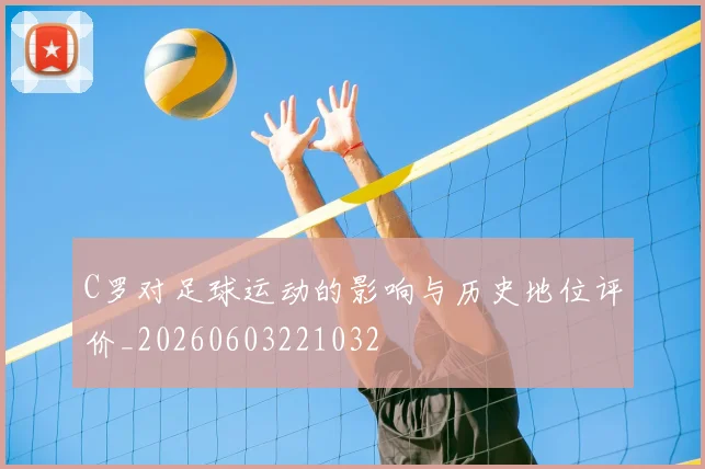 C罗对足球运动的影响与历史地位评价_20260603221032