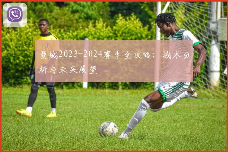 曼城2023-2024赛季全攻略：战术分析与未来展望