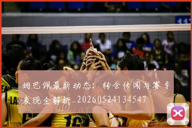 姆巴佩最新动态:转会传闻与赛季表现全解析_20260524134547