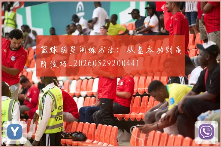 篮球明星训练方法：从基本功到高阶技巧_20260529200441